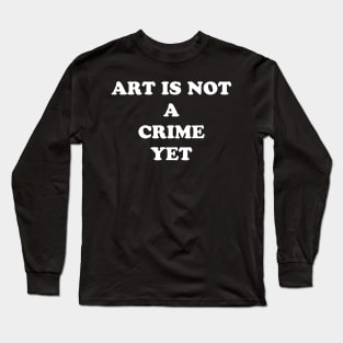 ART IS NOT A CRIME YET Long Sleeve T-Shirt